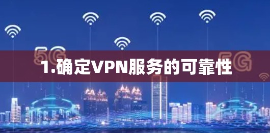 1.确定VPN服务的可靠性 1.确定VPN服务的可靠性