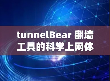 tunnelBear 翻墙工具的科学上网体验分析 tunnelBear 翻墙工具的科学上网体验分析