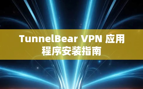 TunnelBear VPN 应用程序安装指南