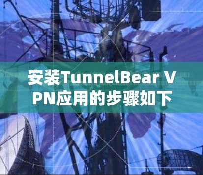 安装TunnelBear VPN应用的步骤如下 安装TunnelBear VPN应用的步骤如下