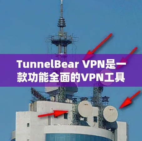 TunnelBear VPN是一款功能全面的VPN工具，提供多种版本以满足不同用户的需求。如果你正在寻找最新的热门版本，以下是一些推荐