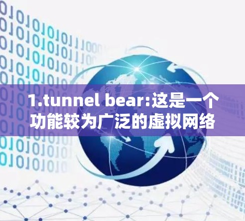 1.tunnel bear:这是一个功能较为广泛的虚拟网络服务，旨在为用户提供虚拟连接，支持多种协议如TPS、VPN、Tor 等