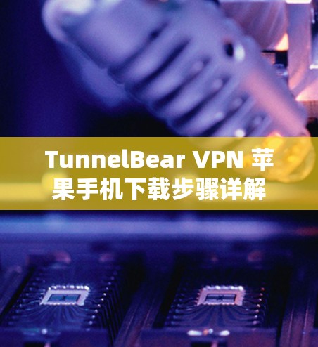 TunnelBear VPN 苹果手机下载步骤详解