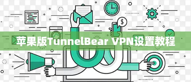 苹果版TunnelBear VPN设置教程 苹果版TunnelBear VPN设置教程
