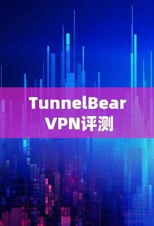 TunnelBear VPN评测 TunnelBear VPN评测