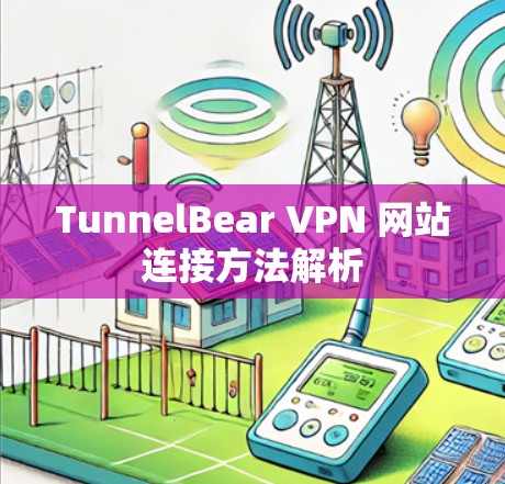 TunnelBear VPN 网站连接方法解析 TunnelBear VPN 网站连接方法解析