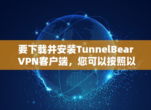 要下载并安装TunnelBear VPN客户端，您可以按照以下步骤操作