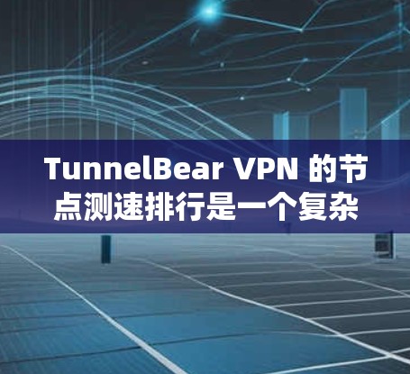 TunnelBear VPN 的节点测速排行是一个复杂的问题,因为它涉及多个因素,包括技术架构、供应商、用户需求、网络负载均衡等。以下是一个可能的分析和总结 TunnelBear VPN 的节点测速排行是一个复杂的问题,因为它涉及多个因素,包括技术架构、供应商、用户需求、网络负载均衡等。以下是一个可能的分析和总结