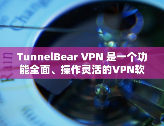 TunnelBear VPN 是一个功能全面、操作灵活的VPN软件,适合需要全方位网络保护和文件管理的用户。以下是关于TunnelBear VPN 的详细分析 TunnelBear VPN 是一个功能全面、操作灵活的VPN软件,适合需要全方位网络保护和文件管理的用户。以下是关于TunnelBear VPN 的详细分析