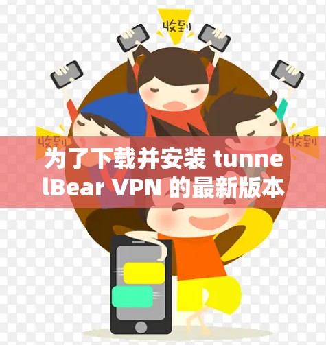 为了下载并安装 tunnelBear VPN 的最新版本，您可以按照以下步骤进行