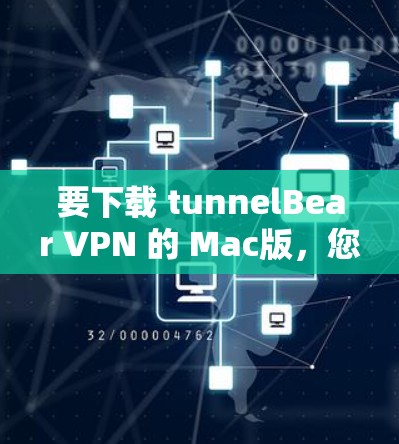 要下载 tunnelBear VPN 的 Mac版，您可以按照以下步骤操作