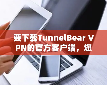 要下载TunnelBear VPN的官方客户端,您可以按照以下步骤操作 要下载TunnelBear VPN的官方客户端,您可以按照以下步骤操作