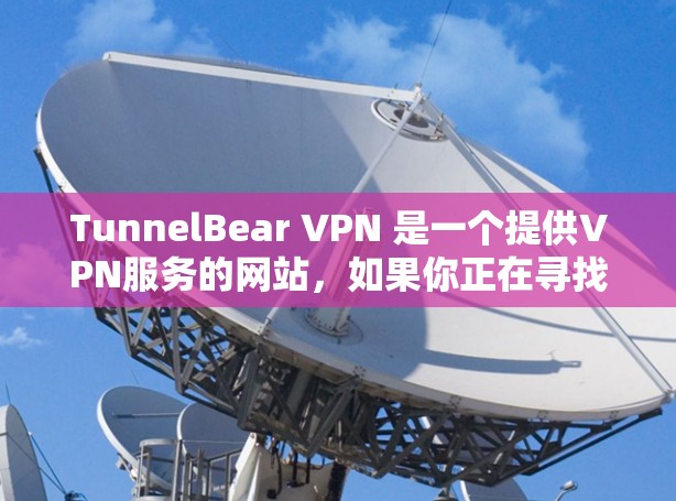TunnelBear VPN 是一个提供VPN服务的网站,如果你正在寻找一款免费的VPN客户端,可以访问其官方网站,找到并下载其官方客户端。以下是一个简要的介绍 TunnelBear VPN 是一个提供VPN服务的网站,如果你正在寻找一款免费的VPN客户端,可以访问其官方网站,找到并下载其官方客户端。以下是一个简要的介绍