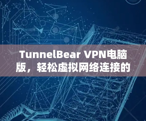 TunnelBear VPN电脑版,轻松虚拟网络连接的指南 TunnelBear VPN电脑版,轻松虚拟网络连接的指南