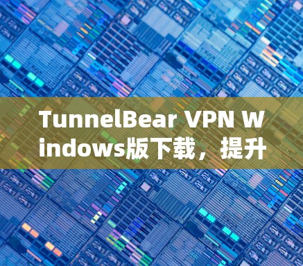 TunnelBear VPN Windows版下载,提升网络安全的智能VPN TunnelBear VPN Windows版下载,提升网络安全的智能VPN