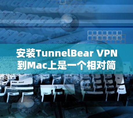 安装TunnelBear VPN到Mac上是一个相对简单的过程,但为了确保安全和正确性,您需要仔细操作。以下是一个详细的步骤指南 安装TunnelBear VPN到Mac上是一个相对简单的过程,但为了确保安全和正确性,您需要仔细操作。以下是一个详细的步骤指南