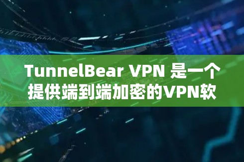 TunnelBear VPN 是一个提供端到端加密的VPN软件，旨在为用户提供安全、可靠和高效的数据传输服务。以下是关于 tunnelBear VPN 的一些关键信息和使用指南