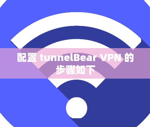 配置 tunnelBear VPN 的步骤如下