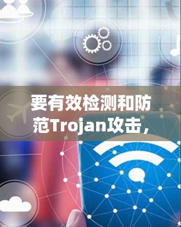 要有效检测和防范Trojan攻击，可以按照以下步骤进行