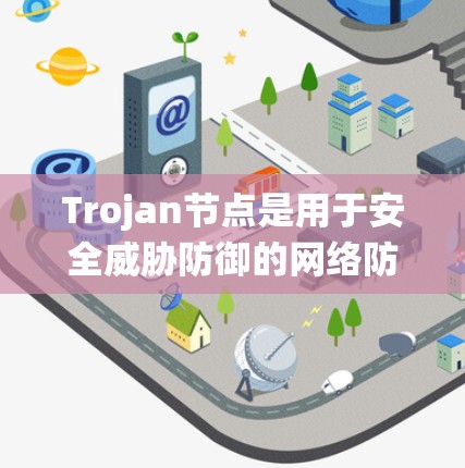 Trojan节点是用于安全威胁防御的网络防御工具，通常与入侵检测和响应系统（IDS/DR）相关。以下是对Trojan节点配置的详细说明