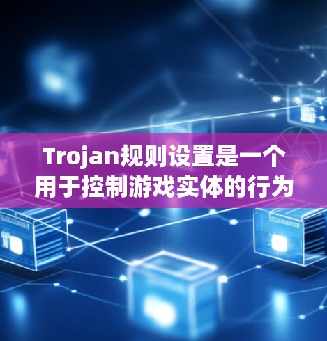 Trojan规则设置是一个用于控制游戏实体的行为和互动机制,主要针对实体类型Trojan。以下是关于Trojan规则设置的详细解释 Trojan规则设置是一个用于控制游戏实体的行为和互动机制,主要针对实体类型Trojan。以下是关于Trojan规则设置的详细解释