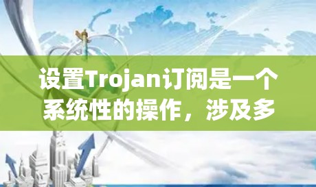 设置Trojan订阅是一个系统性的操作,涉及多个步骤和可能的挑战。以下是一个详细的步骤指南,帮助您顺利设置Trojan订阅 设置Trojan订阅是一个系统性的操作,涉及多个步骤和可能的挑战。以下是一个详细的步骤指南,帮助您顺利设置Trojan订阅
