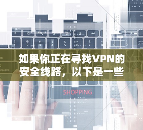 如果你正在寻找VPN的安全线路,以下是一些推荐的VPN服务,涵盖了不同的安全性和功能特点 如果你正在寻找VPN的安全线路,以下是一些推荐的VPN服务,涵盖了不同的安全性和功能特点
