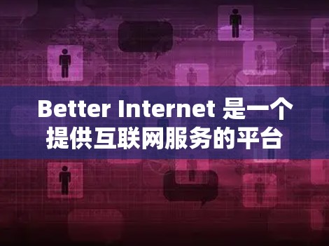 Better Internet 是一个提供互联网服务的平台,通常以共享网络和移动数据功能为主,旨在帮助用户更好地连接互联网。以下是一些基本的使用方法 Better Internet 是一个提供互联网服务的平台,通常以共享网络和移动数据功能为主,旨在帮助用户更好地连接互联网。以下是一些基本的使用方法