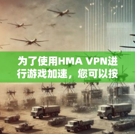 为了使用HMA VPN进行游戏加速，您可以按照以下步骤操作