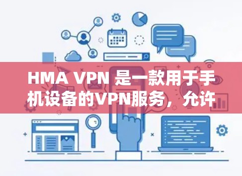 HMA VPN 是一款用于手机设备的VPN服务，允许用户在移动设备上实时连接到目标国家的网络。以下是安装 HMA VPN 的官方客户端说明