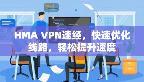 HMA VPN速经,快速优化线路,轻松提升速度 HMA VPN速经,快速优化线路,轻松提升速度