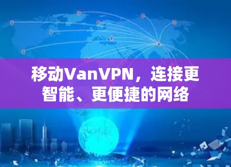 移动VanVPN,连接更智能、更便捷的网络 移动VanVPN,连接更智能、更便捷的网络