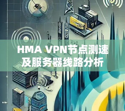 HMA VPN节点测速及服务器线路分析 HMA VPN节点测速及服务器线路分析