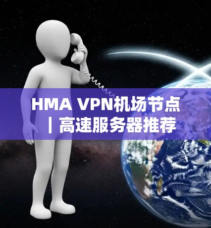 HMA VPN机场节点|高速服务器推荐 HMA VPN机场节点|高速服务器推荐