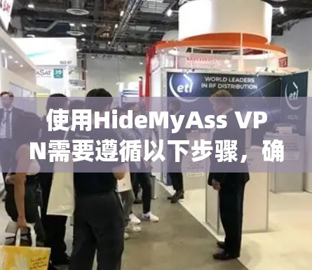 使用HideMyAss VPN需要遵循以下步骤，确保安全和功能最大化