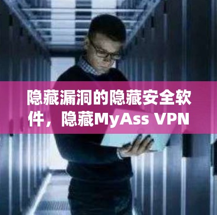 隐藏漏洞的隐藏安全软件,隐藏MyAss VPN电脑版 隐藏漏洞的隐藏安全软件,隐藏MyAss VPN电脑版