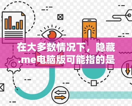 在大多数情况下,隐藏.me电脑版可能指的是在某些软件或系统中隐藏某些功能,而不是指隐藏物理版电脑。以下是几种常见的隐藏方式