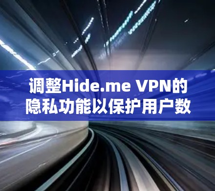 调整Hide.me VPN的隐私功能以保护用户数据的步骤如下