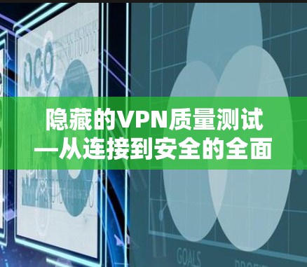 隐藏的VPN质量测试—从连接到安全的全面评估
