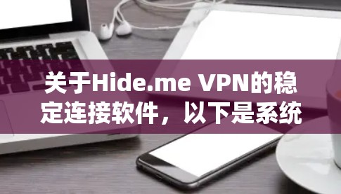 关于Hide.me VPN的稳定连接软件，以下是系统化的信息