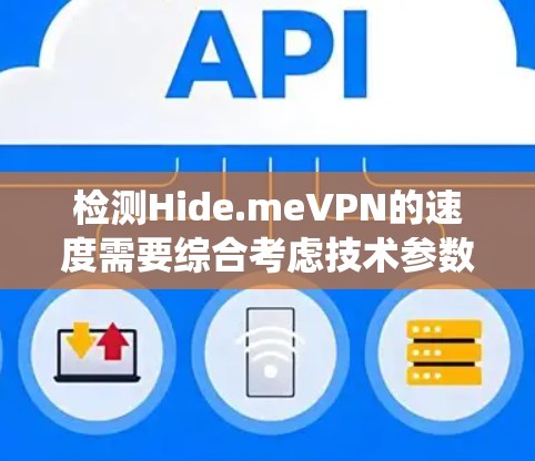 检测Hide.meVPN的速度需要综合考虑技术参数、服务器位置和数量,以及实际网络连接情况。以下是一个基于系统性的方法来评估其性能