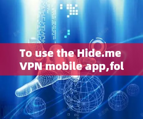 To use the Hide.me VPN mobile app,follow these organized steps: