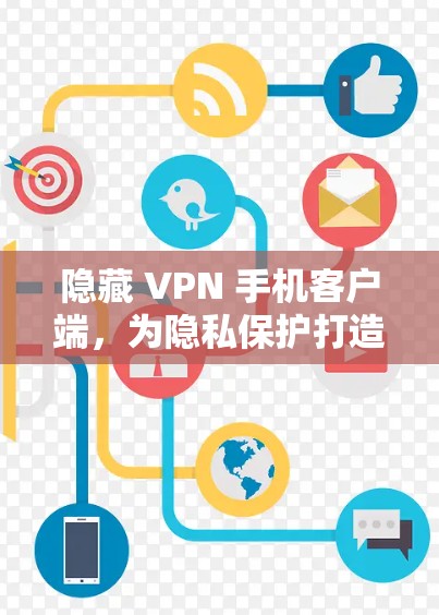 隐藏 VPN 手机客户端，为隐私保护打造安全可靠的新选择