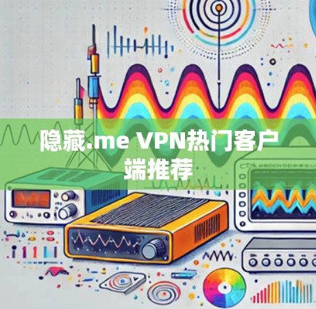 隐藏.me VPN热门客户端推荐