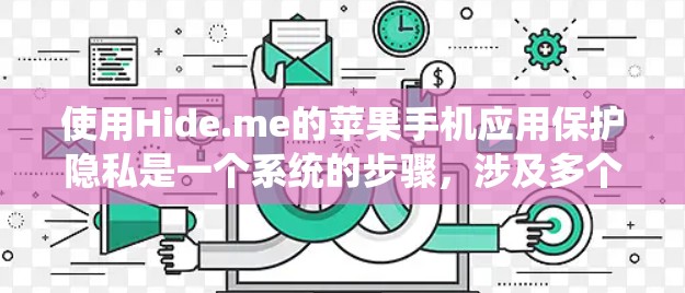使用Hide.me的苹果手机应用保护隐私是一个系统的步骤,涉及多个关键环节,以下是一个清晰的指南