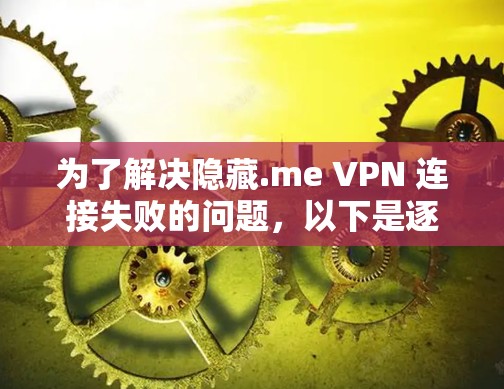 为了解决隐藏.me VPN 连接失败的问题，以下是逐步的解决方案
