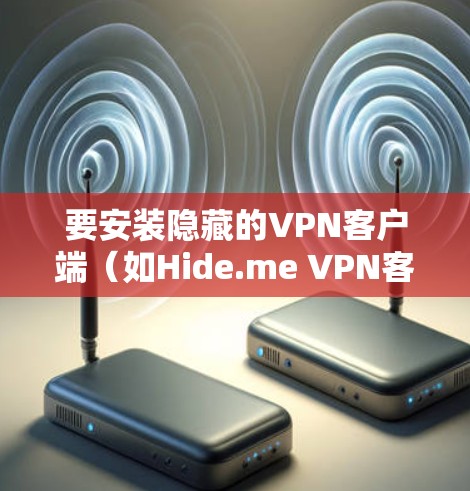 要安装隐藏的VPN客户端（如Hide.me VPN客户端）的步骤如下