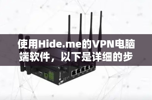 使用Hide.me的VPN电脑端软件,以下是详细的步骤和注意事项
