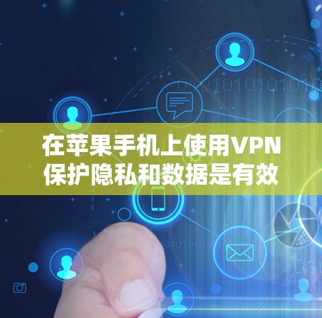 在苹果手机上使用VPN保护隐私和数据是有效的措施,但需要仔细设置以确保安全。以下是一个清晰的步骤指南