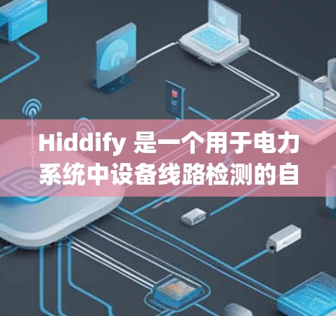 Hiddify 是一个用于电力系统中设备线路检测的自动化测试工具,旨在帮助用户快速检测设备的健康状况。以下是对其功能和应用的详细介绍